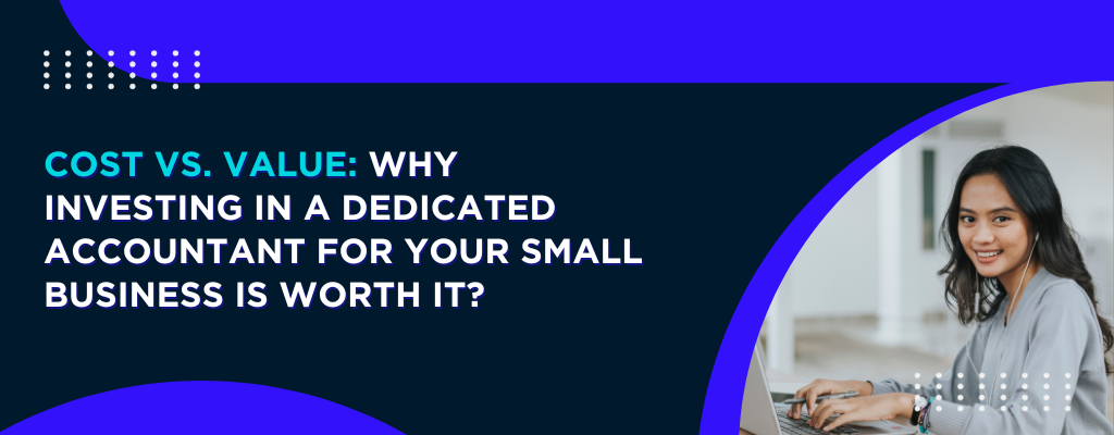 Cost vs. Value Why Investing in a Dedicated Accountant for Your Small Business Is Worth It